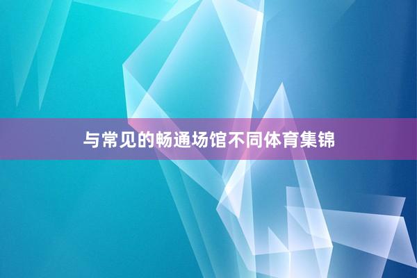 与常见的畅通场馆不同体育集锦