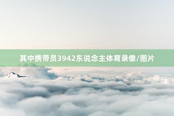 其中携带员3942东说念主体育录像/图片
