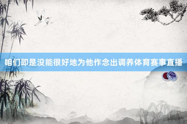 咱们即是没能很好地为他作念出调养体育赛事直播