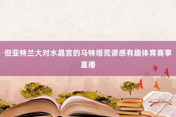 但亚特兰大对水晶宫的马特塔荒谬感有趣体育赛事直播