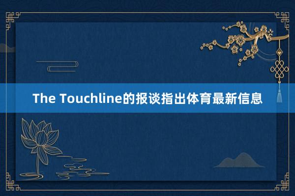 The Touchline的报谈指出体育最新信息