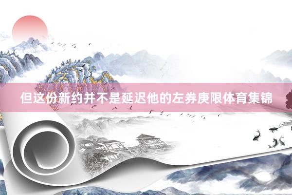 但这份新约并不是延迟他的左券庚限体育集锦
