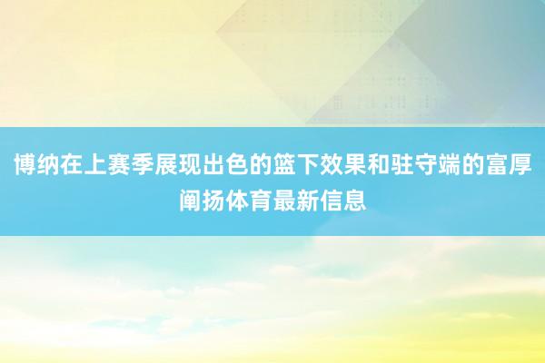 博纳在上赛季展现出色的篮下效果和驻守端的富厚阐扬体育最新信息