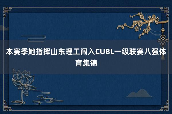 本赛季她指挥山东理工闯入CUBL一级联赛八强体育集锦