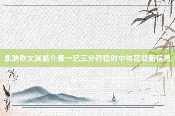 凯瑞欧文濒临介意一记三分稳稳射中体育最新信息
