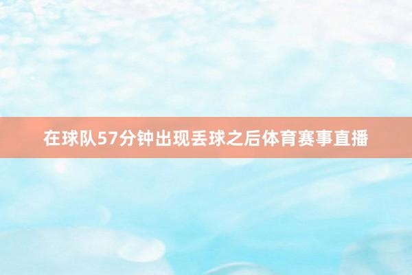 在球队57分钟出现丢球之后体育赛事直播