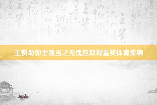 主赞助郭士强当之无愧应取得重奖体育集锦