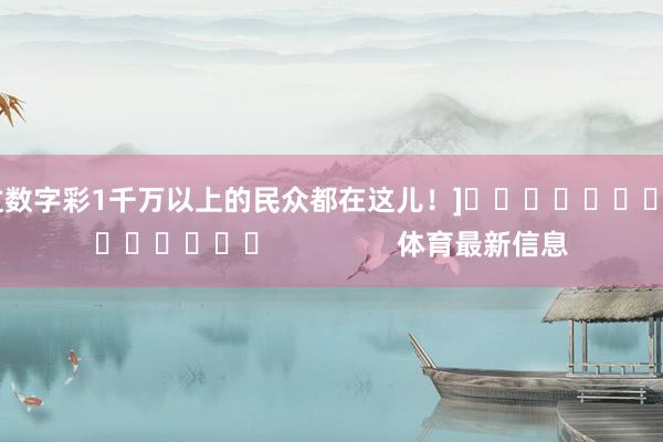 中过数字彩1千万以上的民众都在这儿！]															                体育最新信息