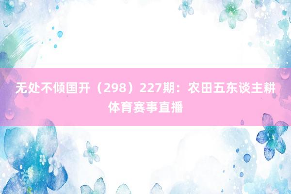 无处不倾国开（298）　　227期：农田五东谈主耕体育赛事直播