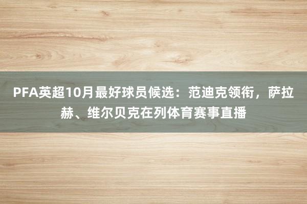 PFA英超10月最好球员候选：范迪克领衔，萨拉赫、维尔贝克在列体育赛事直播