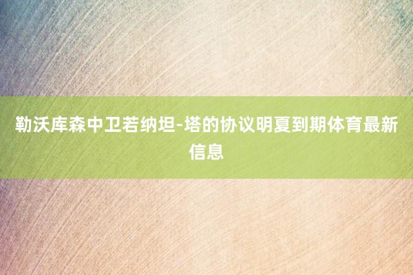 勒沃库森中卫若纳坦-塔的协议明夏到期体育最新信息