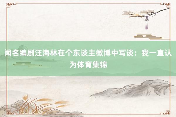 闻名编剧汪海林在个东谈主微博中写谈：我一直认为体育集锦