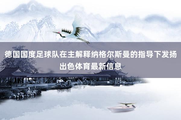 德国国度足球队在主解释纳格尔斯曼的指导下发扬出色体育最新信息