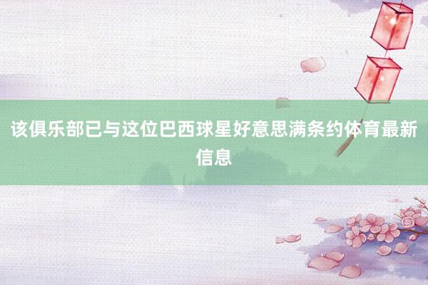 该俱乐部已与这位巴西球星好意思满条约体育最新信息