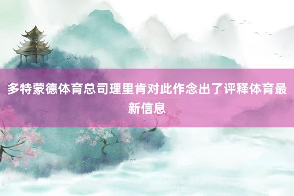多特蒙德体育总司理里肯对此作念出了评释体育最新信息
