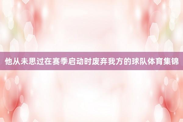 他从未思过在赛季启动时废弃我方的球队体育集锦