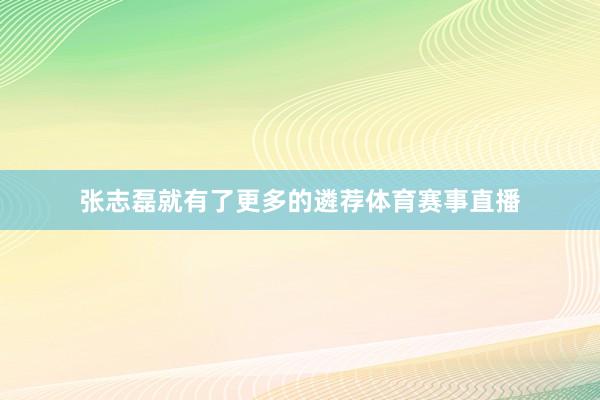张志磊就有了更多的遴荐体育赛事直播