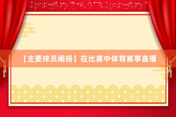 【主要球员阐扬】在比赛中体育赛事直播
