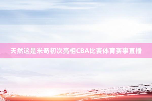 天然这是米奇初次亮相CBA比赛体育赛事直播