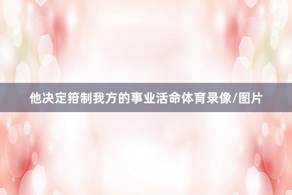 他决定箝制我方的事业活命体育录像/图片