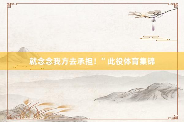 就念念我方去承担！”此役体育集锦
