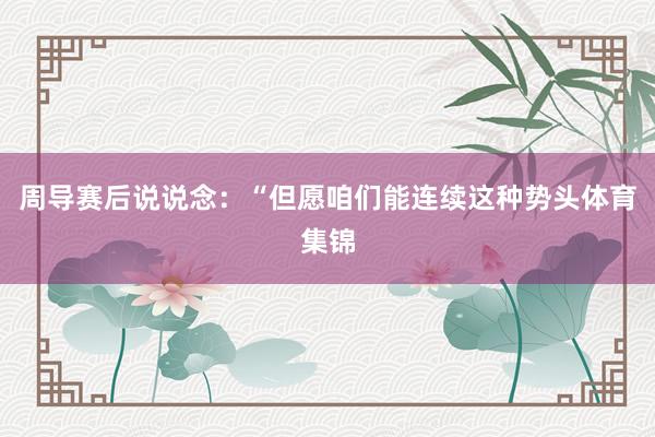 周导赛后说说念：“但愿咱们能连续这种势头体育集锦
