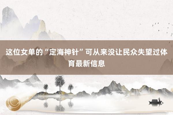 这位女单的“定海神针”可从来没让民众失望过体育最新信息