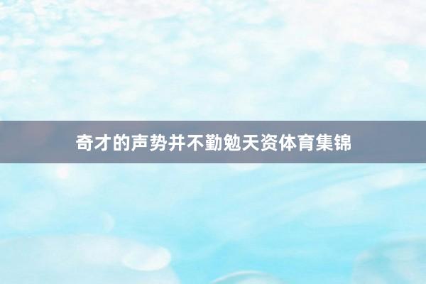 奇才的声势并不勤勉天资体育集锦