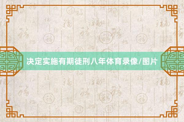 决定实施有期徒刑八年体育录像/图片