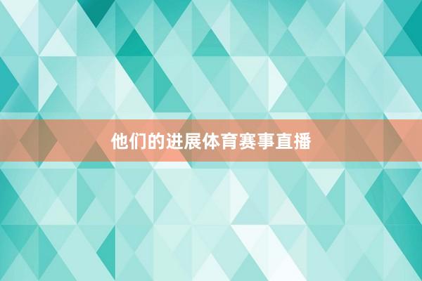 他们的进展体育赛事直播