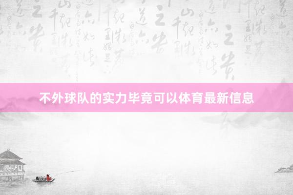 不外球队的实力毕竟可以体育最新信息
