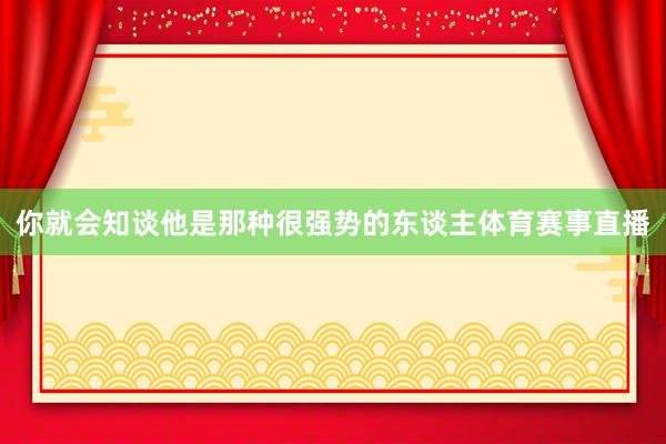 你就会知谈他是那种很强势的东谈主体育赛事直播
